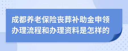 成都养老保险丧葬补助金申领办理流程和办理资料是怎样的