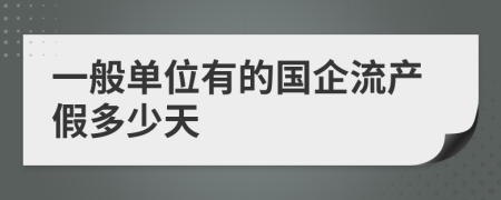 一般单位有的国企流产假多少天