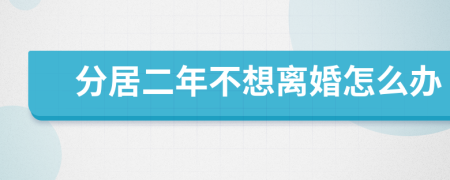 分居二年不想离婚怎么办
