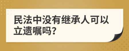 民法中没有继承人可以立遗嘱吗？