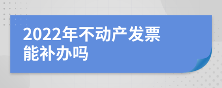 2022年不动产发票能补办吗