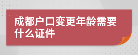 成都户口变更年龄需要什么证件