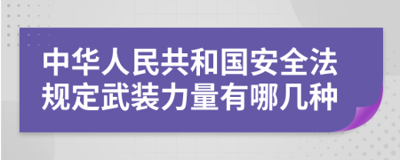 中华人民共和国安全法规定武装力量有哪几种