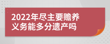 2022年尽主要赡养义务能多分遗产吗