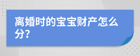 离婚时的宝宝财产怎么分？