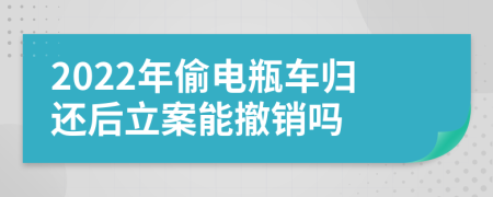 2022年偷电瓶车归还后立案能撤销吗