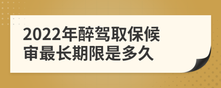 2022年醉驾取保候审最长期限是多久