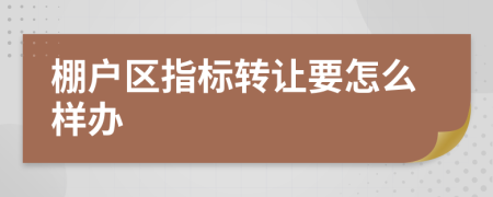 棚户区指标转让要怎么样办