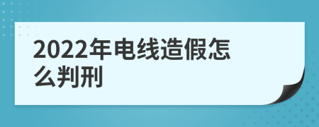 2022年电线造假怎么判刑