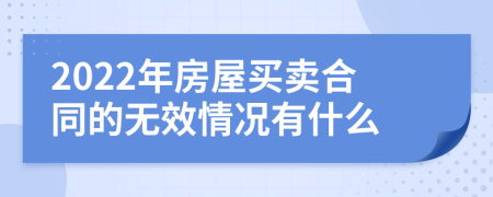 2022年房屋买卖合同的无效情况有什么