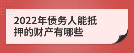 2022年债务人能抵押的财产有哪些