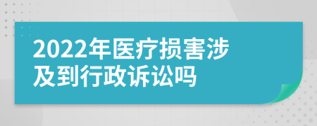 2022年医疗损害涉及到行政诉讼吗