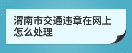 渭南市交通违章在网上怎么处理