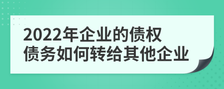 2022年企业的债权债务如何转给其他企业