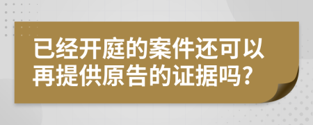 已经开庭的案件还可以再提供原告的证据吗?