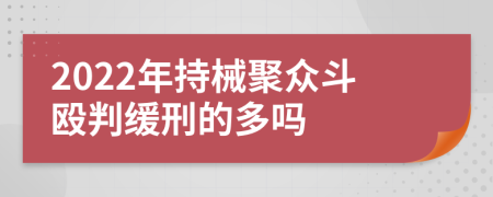 2022年持械聚众斗殴判缓刑的多吗