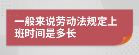 一般来说劳动法规定上班时间是多长