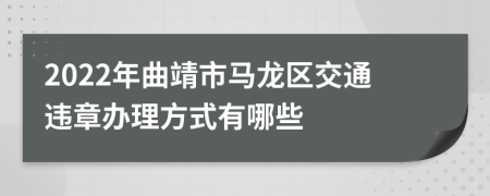 2022年曲靖市马龙区交通违章办理方式有哪些