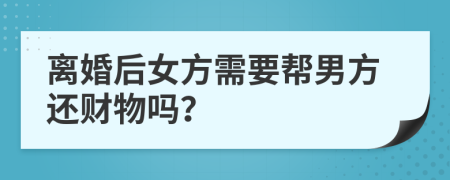 离婚后女方需要帮男方还财物吗？