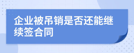 企业被吊销是否还能继续签合同