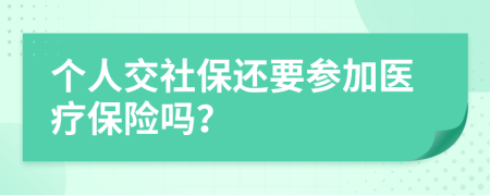 个人交社保还要参加医疗保险吗？