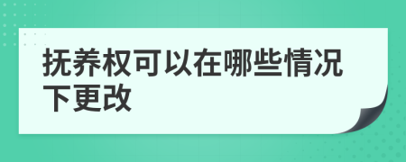 抚养权可以在哪些情况下更改