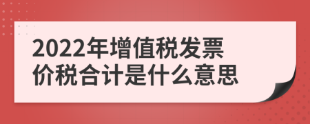 2022年增值税发票价税合计是什么意思