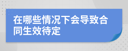 在哪些情况下会导致合同生效待定