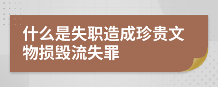 什么是失职造成珍贵文物损毁流失罪