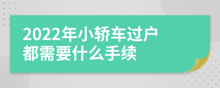 2022年小轿车过户都需要什么手续