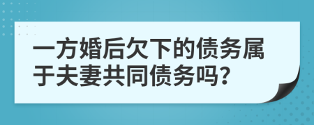 一方婚后欠下的债务属于夫妻共同债务吗？