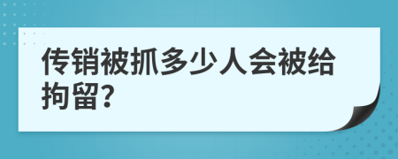 传销被抓多少人会被给拘留？