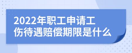 2022年职工申请工伤待遇赔偿期限是什么