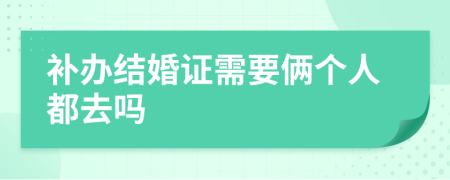 补办结婚证需要俩个人都去吗