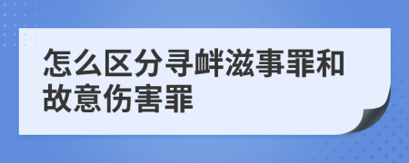 怎么区分寻衅滋事罪和故意伤害罪