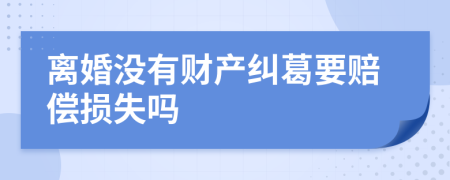 离婚没有财产纠葛要赔偿损失吗