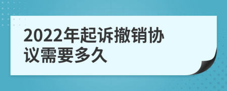 2022年起诉撤销协议需要多久