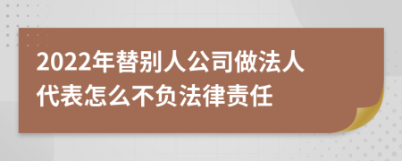 2022年替别人公司做法人代表怎么不负法律责任