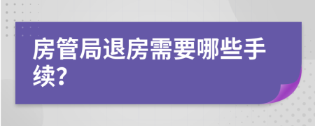 房管局退房需要哪些手续？