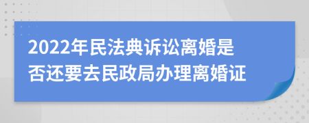 2022年民法典诉讼离婚是否还要去民政局办理离婚证