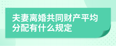 夫妻离婚共同财产平均分配有什么规定