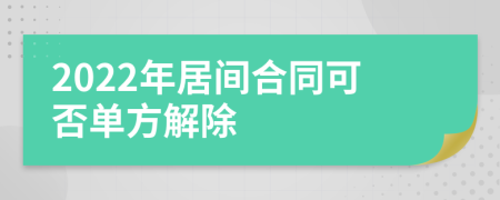 2022年居间合同可否单方解除