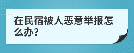 在民宿被人恶意举报怎么办？