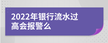 2022年银行流水过高会报警么