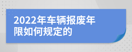 2022年车辆报废年限如何规定的