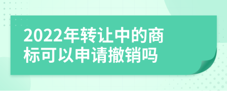 2022年转让中的商标可以申请撤销吗