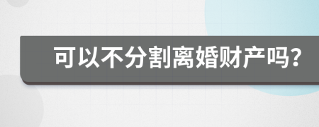 可以不分割离婚财产吗？