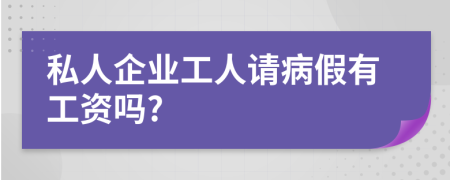 私人企业工人请病假有工资吗?