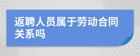 返聘人员属于劳动合同关系吗