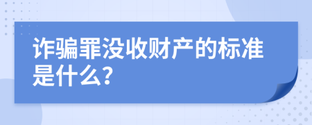 诈骗罪没收财产的标准是什么？